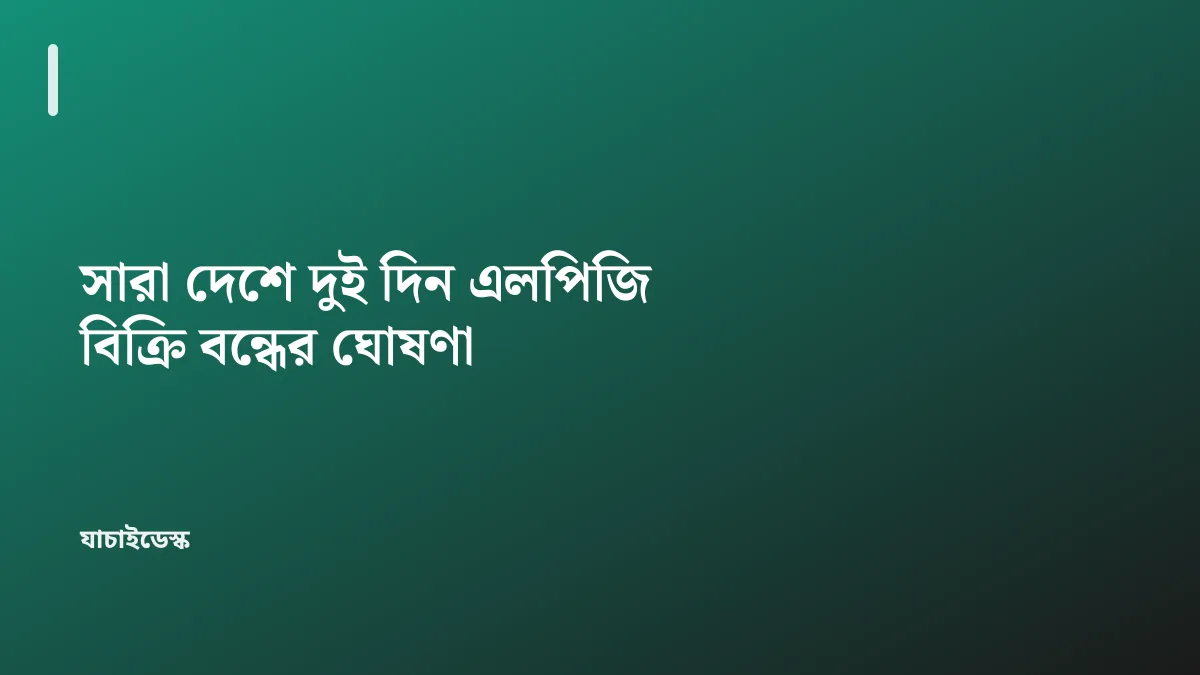 সারা দেশে দুই দিন এলপিজি বিক্রি বন্ধের ঘোষণা — যাচাইডেস্ক