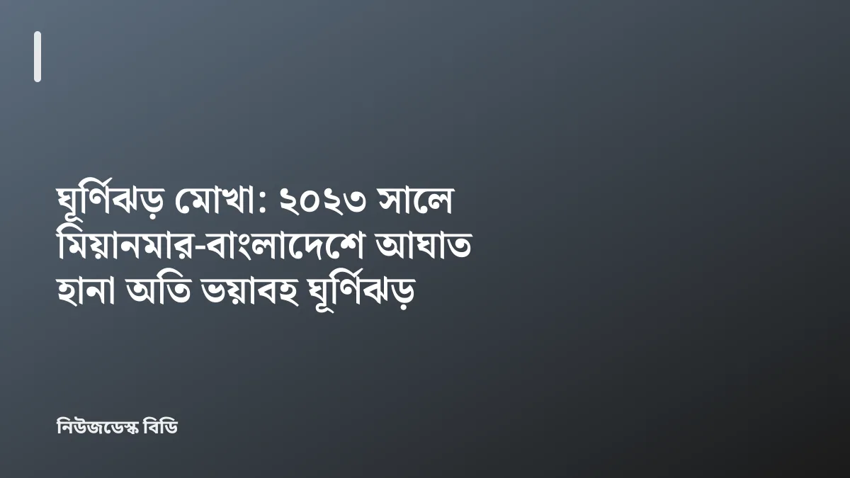 ঘূর্ণিঝড় মোখা: ২০২৩ সালে মিয়ানমার-বাংলাদেশে আঘাত হানা অতি ভয়াবহ ঘূর্ণিঝড় — যাচাইডেস্ক