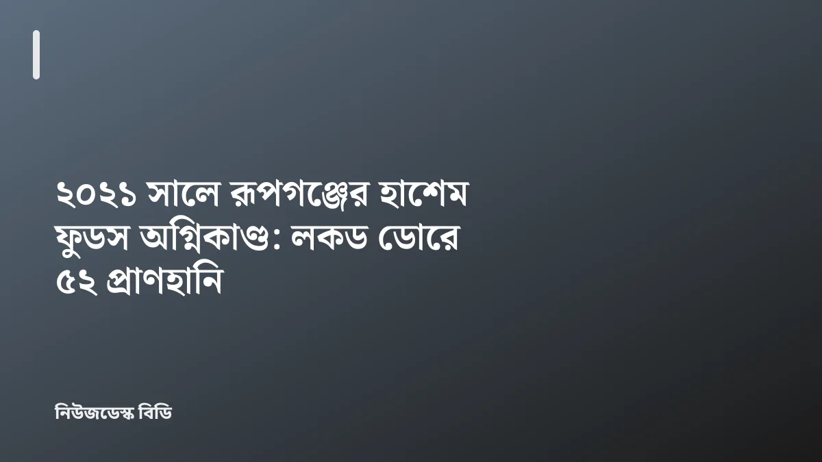 ২০২১ সালে রূপগঞ্জের হাশেম ফুডস অগ্নিকাণ্ড: লকড ডোরে ৫২ প্রাণহানি — যাচাইডেস্ক