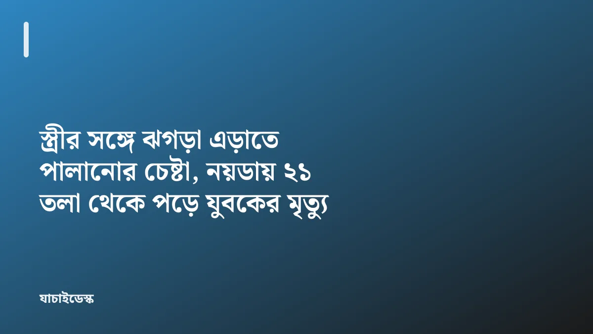 স্ত্রীর সঙ্গে ঝগড়া এড়াতে পালানোর চেষ্টা, নয়ডায় ২১ তলা থেকে পড়ে যুবকের মৃত্যু — যাচাইডেস্ক