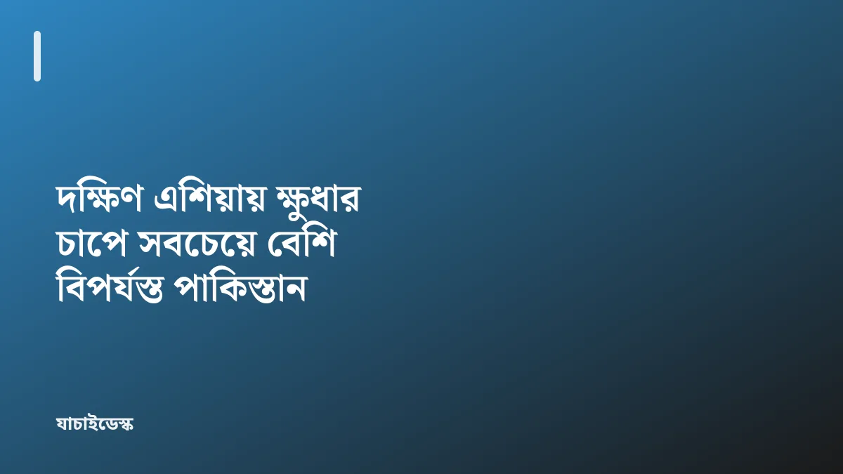 দক্ষিণ এশিয়ায় ক্ষুধার চাপে সবচেয়ে বেশি বিপর্যস্ত পাকিস্তান — যাচাইডেস্ক