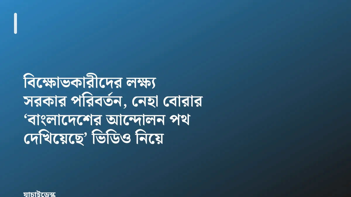 বিক্ষোভকারীদের লক্ষ্য সরকার পরিবর্তন, নেহা বোরার ‘বাংলাদেশের আন্দোলন পথ দেখিয়েছে’ ভিডিও নিয়ে বিজেপি — যাচাইডেস্ক