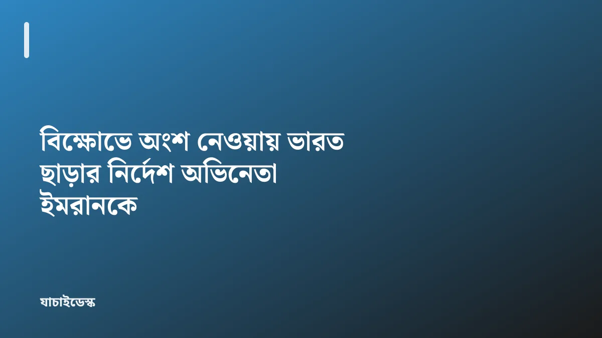 বিক্ষোভে অংশ নেওয়ায় ভারত ছাড়ার নির্দেশ অভিনেতা ইমরানকে — যাচাইডেস্ক