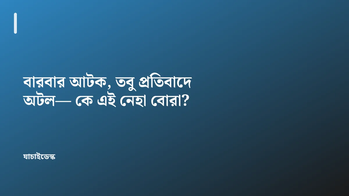 বারবার আটক, তবু প্রতিবাদে অটল— কে এই নেহা বোরা? — যাচাইডেস্ক