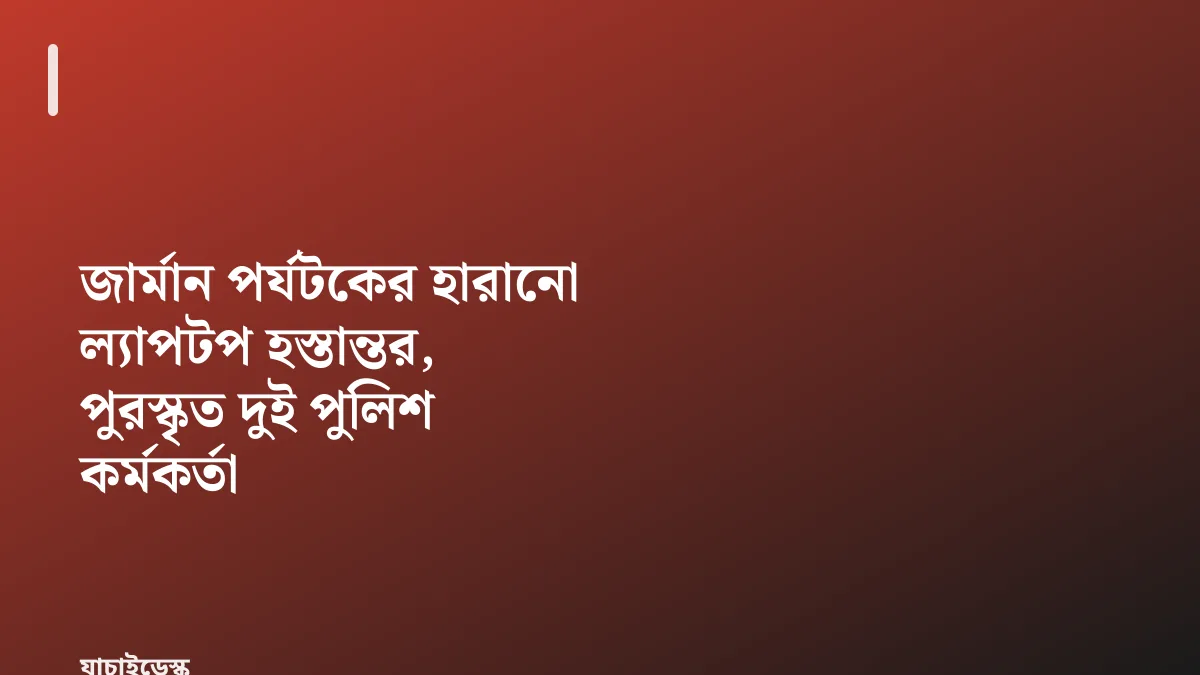 জার্মান পর্যটকের হারানো ল্যাপটপ হস্তান্তর, পুরস্কৃত দুই পুলিশ কর্মকর্তা — যাচাইডেস্ক