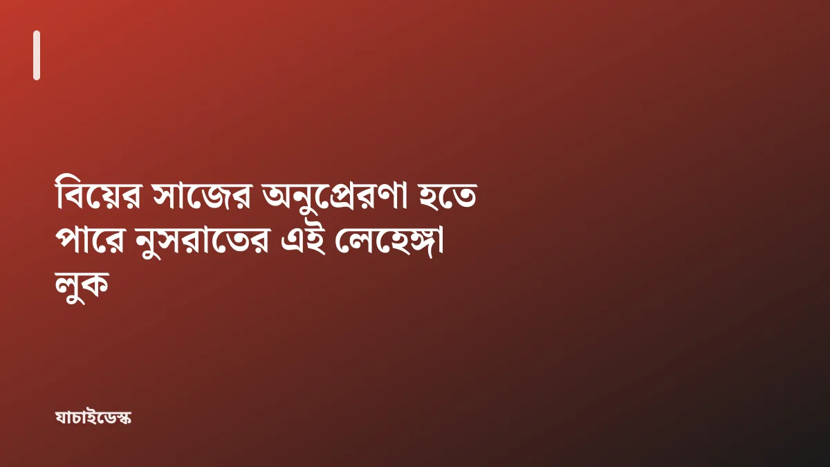 বিয়ের সাজের অনুপ্রেরণা হতে পারে নুসরাতের এই লেহেঙ্গা লুক