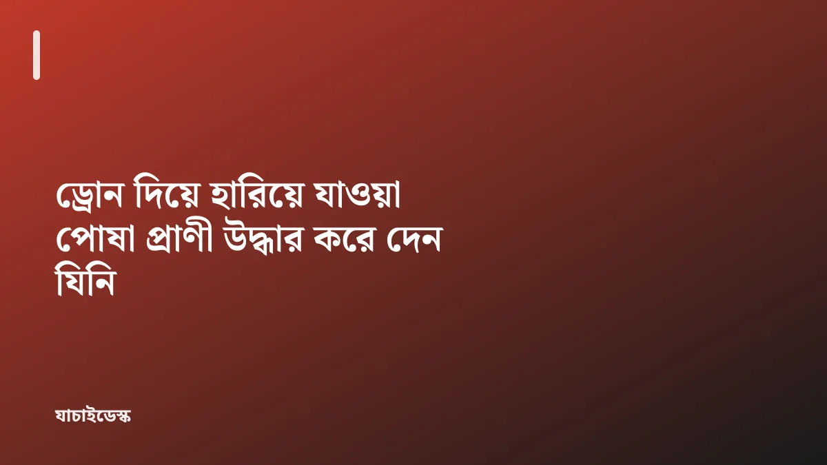 ড্রোন দিয়ে হারিয়ে যাওয়া পোষা প্রাণী উদ্ধার করে দেন যিনি — যাচাইডেস্ক