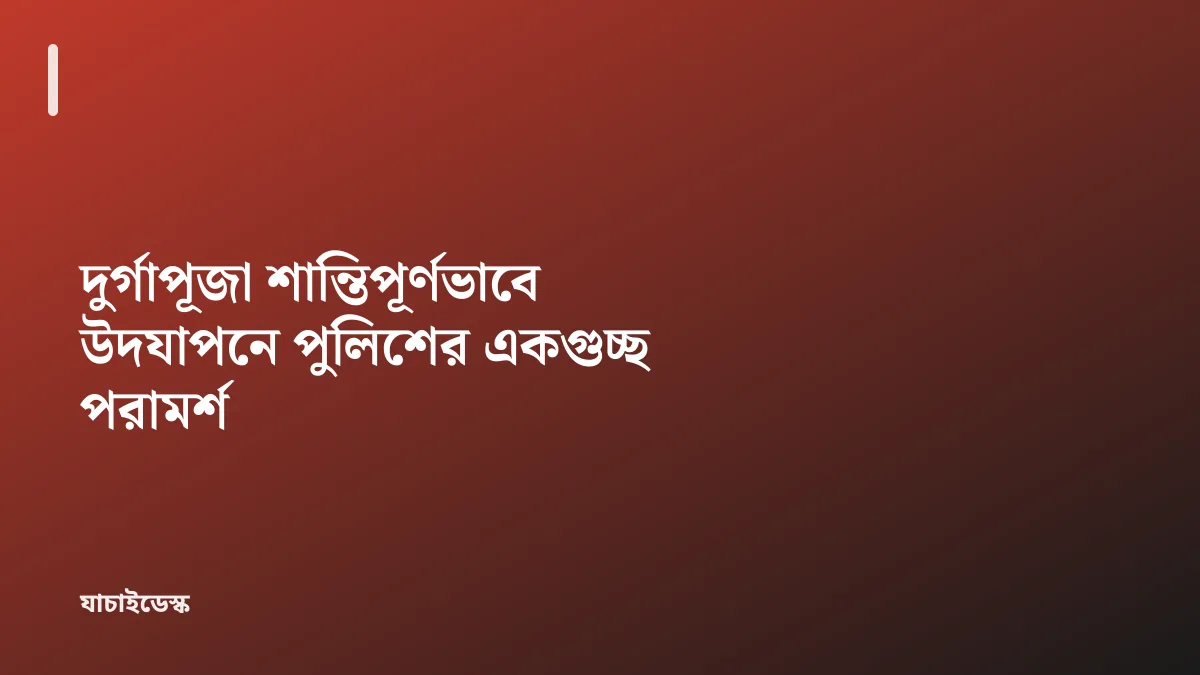 দুর্গাপূজা শান্তিপূর্ণভাবে উদযাপনে পুলিশের একগুচ্ছ পরামর্শ — যাচাইডেস্ক