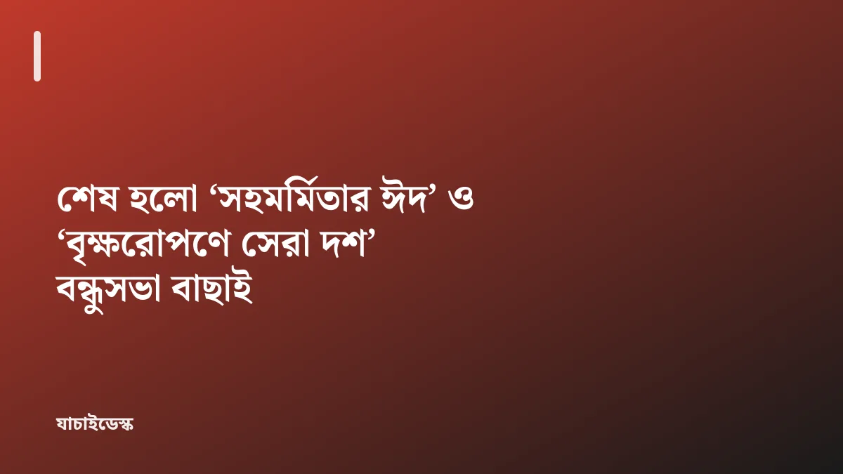শেষ হলো ‘সহমর্মিতার ঈদ’ ও ‘বৃক্ষরোপণে সেরা দশ’ বন্ধুসভা বাছাই — যাচাইডেস্ক