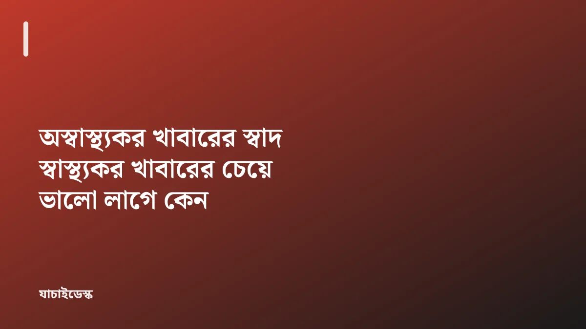 অস্বাস্থ্যকর খাবারের স্বাদ স্বাস্থ্যকর খাবারের চেয়ে ভালো লাগে কেন — যাচাইডেস্ক
