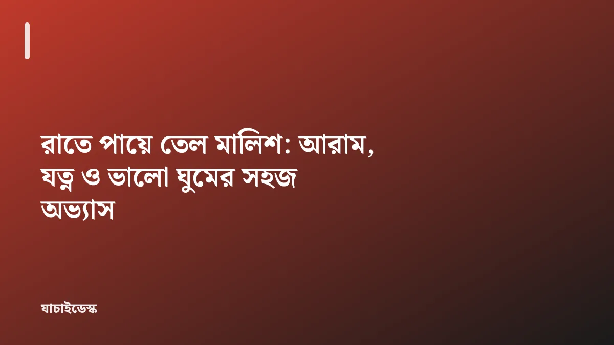 রাতে পায়ে তেল মালিশ: আরাম, যত্ন ও ভালো ঘুমের সহজ অভ্যাস — যাচাইডেস্ক
