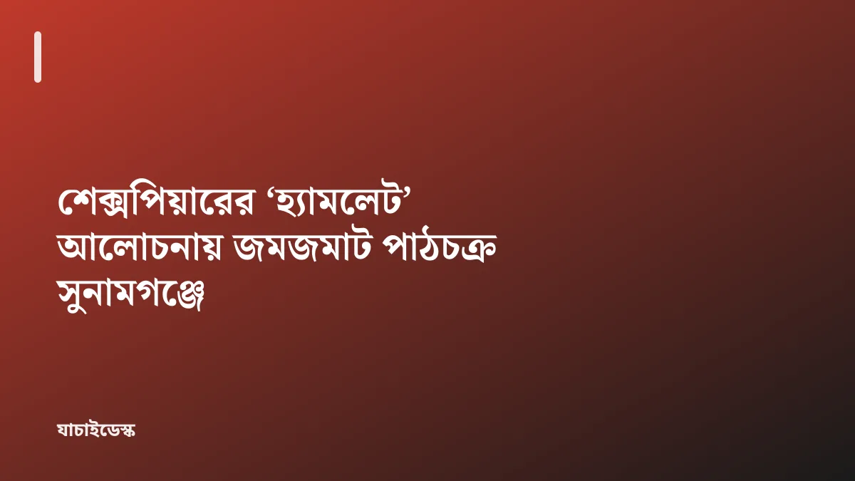 শেক্সপিয়ারের ‘হ্যামলেট’ আলোচনায় জমজমাট পাঠচক্র সুনামগঞ্জে — যাচাইডেস্ক