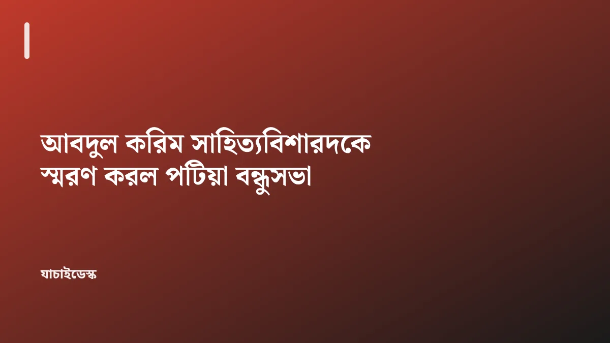 আবদুল করিম সাহিত্যবিশারদকে স্মরণ করল পটিয়া বন্ধুসভা — যাচাইডেস্ক