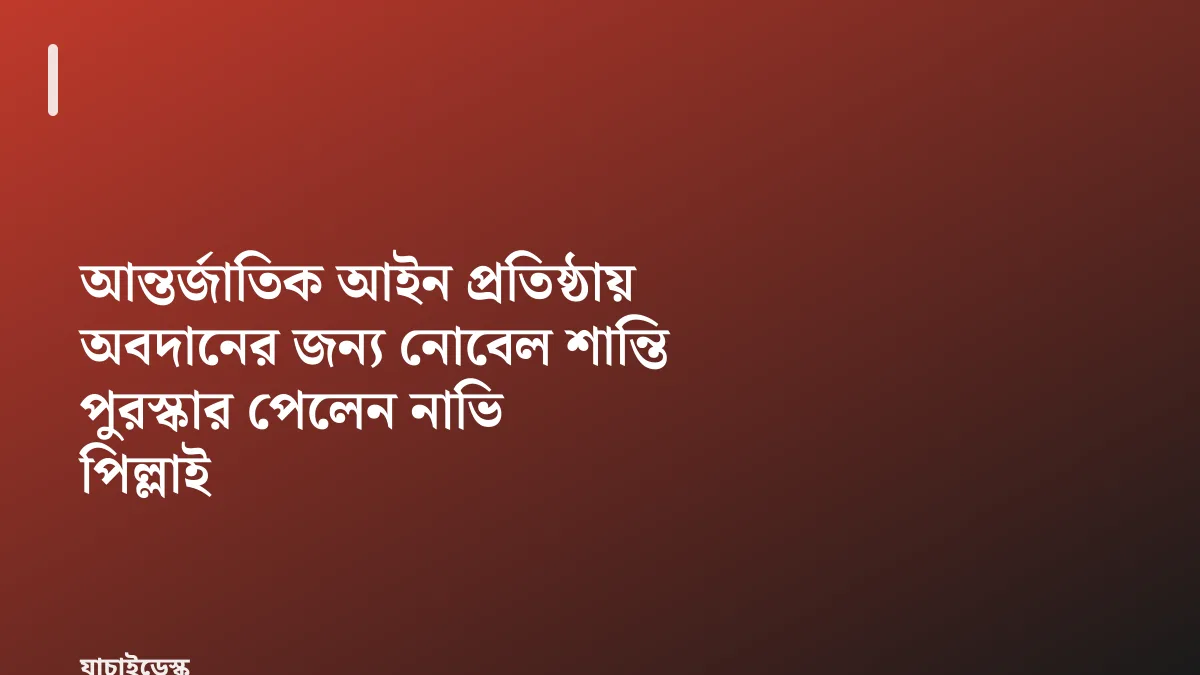 আন্তর্জাতিক আইন প্রতিষ্ঠায় অবদানের জন্য নোবেল শান্তি পুরস্কার পেলেন নাভি পিল্লাই — যাচাইডেস্ক