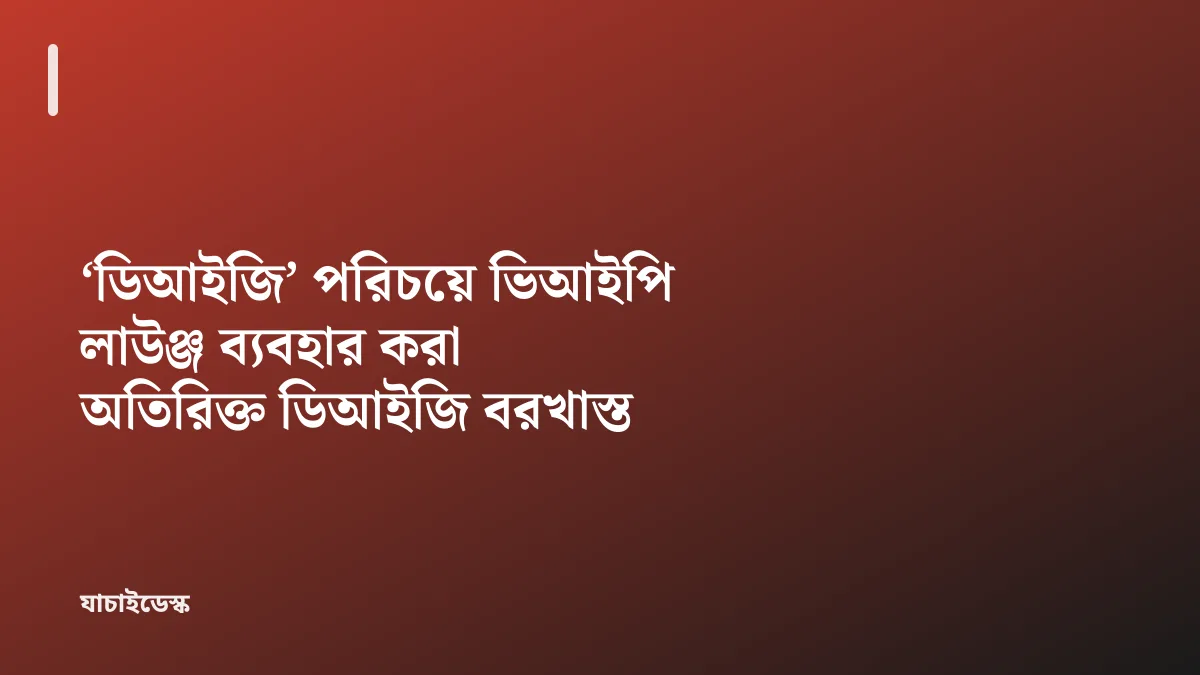 ‘ডিআইজি’ পরিচয়ে ভিআইপি লাউঞ্জ ব্যবহার করা অতিরিক্ত ডিআইজি বরখাস্ত — যাচাইডেস্ক