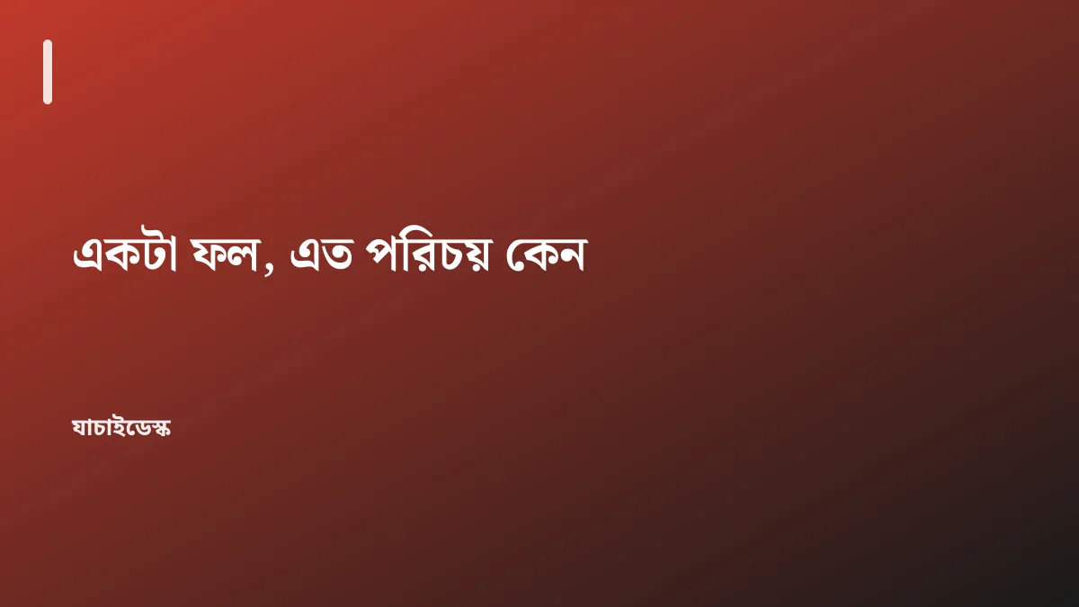 একটা ফল, এত পরিচয় কেন — যাচাইডেস্ক