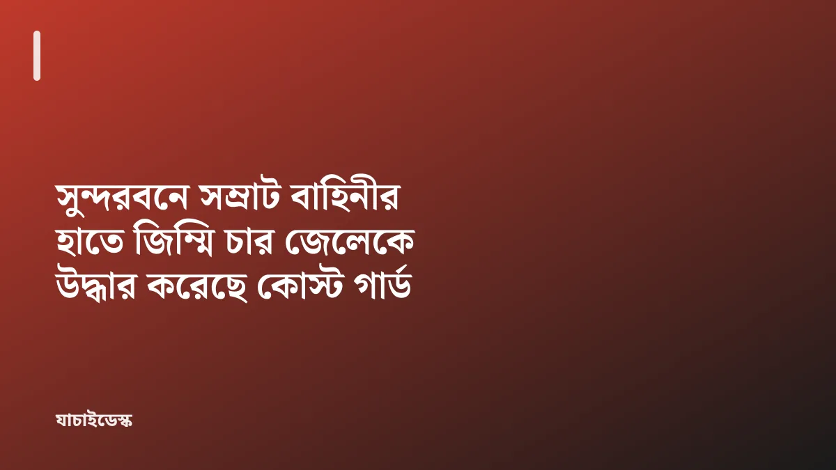 সুন্দরবনে সম্রাট বাহিনীর হাতে জিম্মি চার জেলেকে উদ্ধার করেছে কোস্ট গার্ড — যাচাইডেস্ক