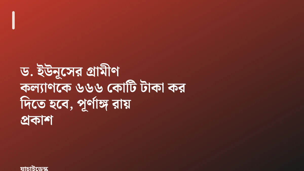 ড. ইউনূসের গ্রামীণ কল্যাণকে ৬৬৬ কোটি টাকা কর দিতে হবে, পূর্ণাঙ্গ রায় প্রকাশ — যাচাইডেস্ক