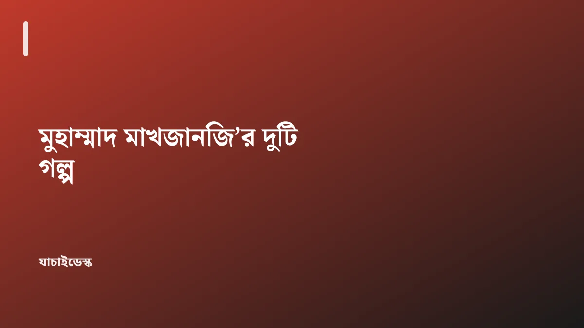 মুহাম্মাদ মাখজানজি’র দুটি গল্প — যাচাইডেস্ক